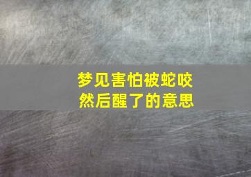 梦见害怕被蛇咬 然后醒了的意思